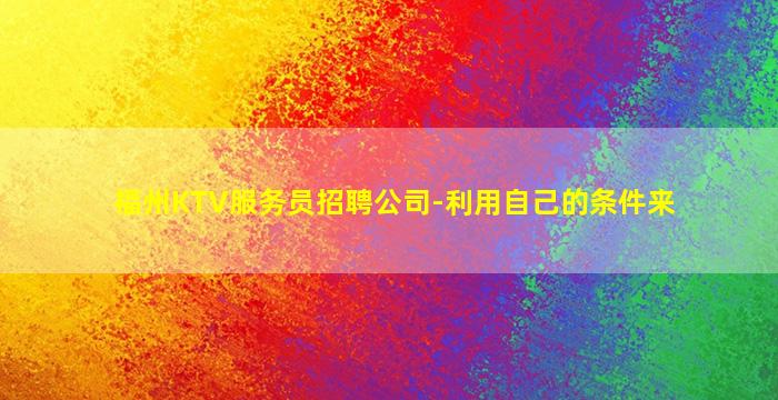 福州KTV服务员招聘公司-利用自己的条件来